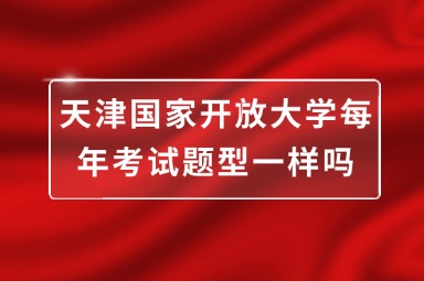 天津国家开放大学每年考试题型一样吗