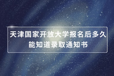 天津国家开放大学报名后多久能知道录取通知书
