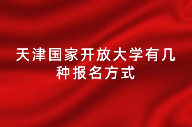 天津国家开放大学有几种报名方式
