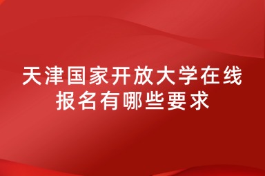 天津国家开放大学在线报名有哪些要求