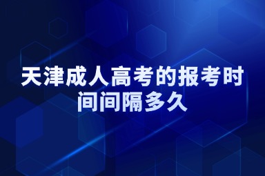 天津成人高考的报考时间间隔多久