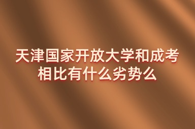 天津国家开放大学和成考相比有什么劣势么