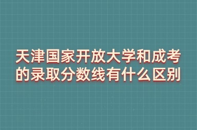 天津国家开放大学和成考的录取分数线有什么区别