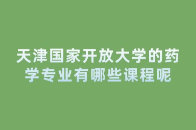 天津国家开放大学的药学专业有哪些课程呢