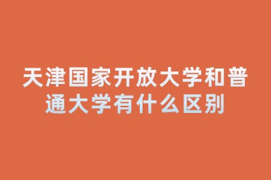 天津国家开放大学和普通大学有什么区别