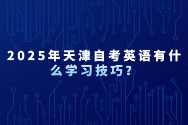 2025年天津自考英语有什么学习技巧？