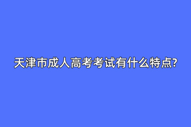天津市成人高考考试有什么特点?
