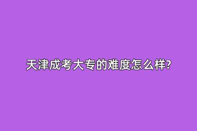 天津成考大专的难度怎么样?