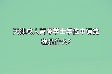 天津成人高考学士学位申请流程是什么?
