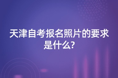天津自考报名照片的要求是什么?