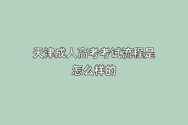 天津成人高考考试流程是怎么样的