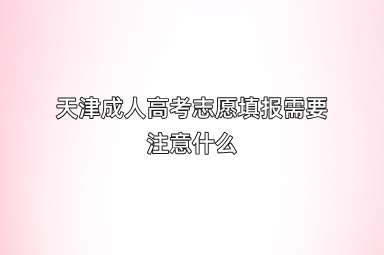 天津成人高考志愿填报需要注意什么